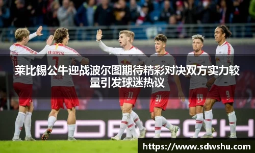 莱比锡公牛迎战波尔图期待精彩对决双方实力较量引发球迷热议